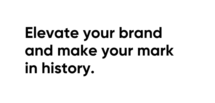 Elevate your brand and make your mark in history